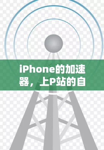 iPhone的加速器,上P站的自由选择 iPhone的加速器,上P站的自由选择