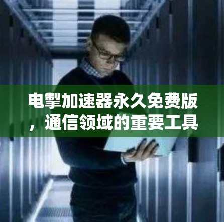 电掣加速器永久免费版，通信领域的重要工具