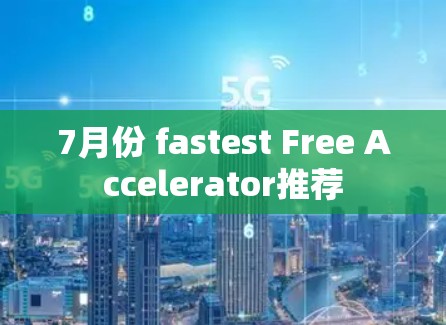 7月份 fastest Free Accelerator推荐 7月份 fastest Free Accelerator推荐