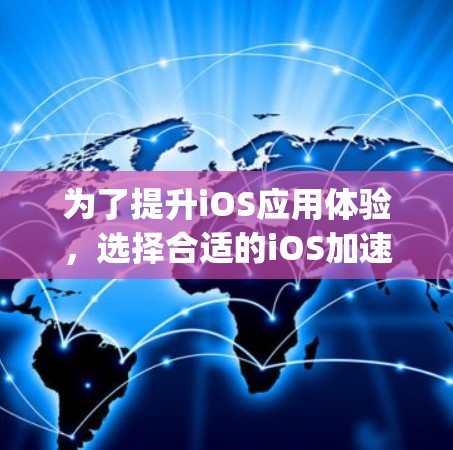 为了提升iOS应用体验，选择合适的iOS加速器是一个明智的决定。以下是一个 organized的指南，帮助你选择和使用最佳的加速器