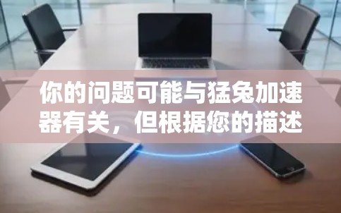 你的问题可能与猛兔加速器有关，但根据您的描述，可能有其他问题。然而，如果您需要下载免费的加速器，可以考虑以下几种方法