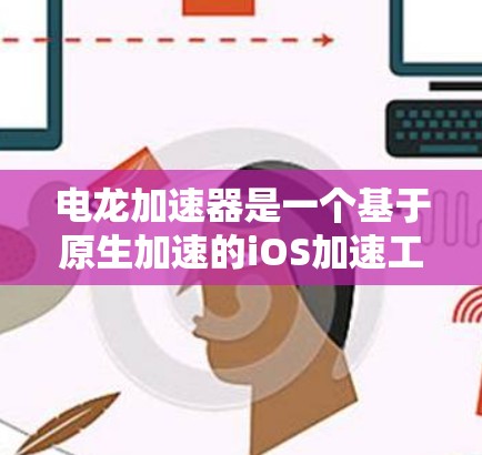 电龙加速器是一个基于原生加速的iOS加速工具,旨在帮助用户提升手机应用的性能。如果你正在寻找一个免费版的iOS加速工具,可以尝试以下几种常见的加速器,并根据你的具体需求选择合适的工具