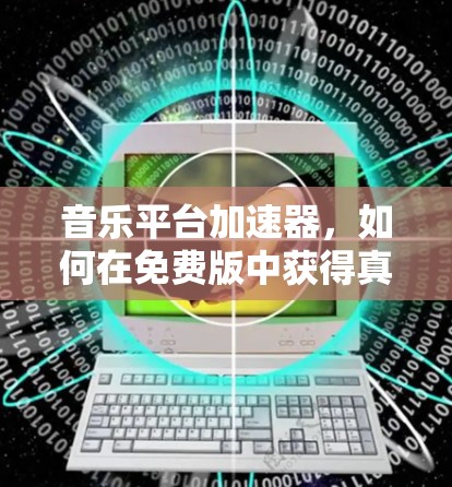 音乐平台加速器,如何在免费版中获得真正的效果