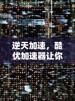 逆天加速,酷优加速器让你的网络速度变得超乎想象 逆天加速,酷优加速器让你的网络速度变得超乎想象