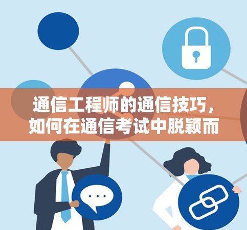 通信工程师的通信技巧,如何在通信考试中脱颖而出