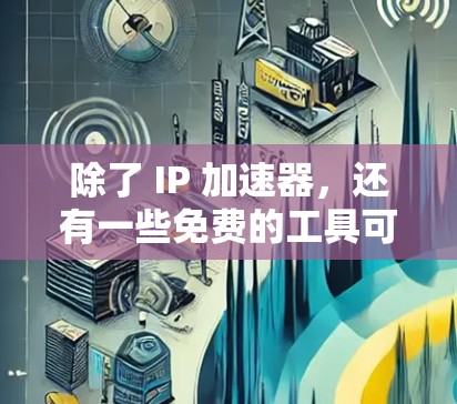 除了 IP 加速器,还有一些免费的工具可以用来解决 IP 地址被 blocked 的问题,并且可能对个人用户或家庭用户很友好。以下是一些免费的工具及其特点 除了 IP 加速器,还有一些免费的工具可以用来解决 IP 地址被 blocked 的问题,并且可能对个人用户或家庭用户很友好。以下是一些免费的工具及其特点