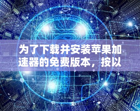 为了下载并安装苹果加速器的免费版本,按以下步骤操作