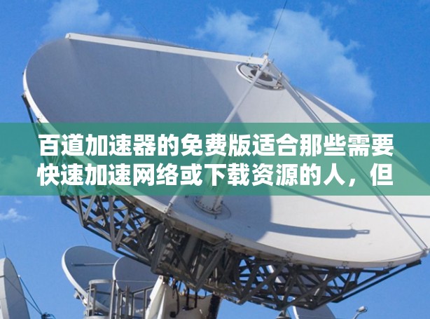 百道加速器的免费版适合那些需要快速加速网络或下载资源的人,但使用时需要注意以下几点
