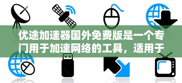 优途加速器国外免费版是一个专门用于加速网络的工具,适用于非美国用户。它提供免费的网络加速功能,但可能有以下限制和注意事项