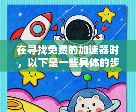 在寻找免费的加速器时,以下是一些具体的步骤和建议,帮助你高效地使用这些工具