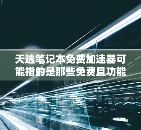 天选笔记本免费加速器可能指的是那些免费且功能强大的加速软件或工具,这些工具可以帮助你提升笔记本电脑的性能。以下是一些常见的免费加速工具及其特点 天选笔记本免费加速器可能指的是那些免费且功能强大的加速软件或工具,这些工具可以帮助你提升笔记本电脑的性能。以下是一些常见的免费加速工具及其特点