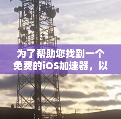 为了帮助您找到一个免费的iOS加速器,以下是一些步骤和建议 为了帮助您找到一个免费的iOS加速器,以下是一些步骤和建议