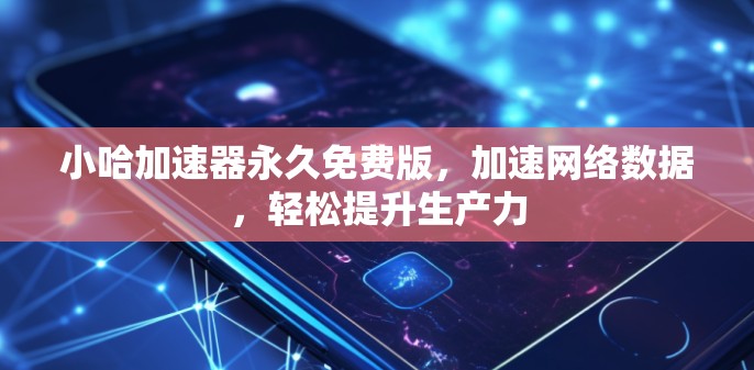 小哈加速器永久免费版,加速网络数据,轻松提升生产力 小哈加速器永久免费版,加速网络数据,轻松提升生产力