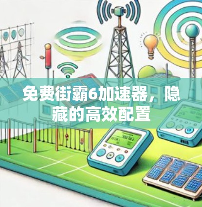 免费街霸6加速器,隐藏的高效配置 免费街霸6加速器,隐藏的高效配置