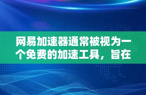 网易加速器通常被视为一个免费的加速工具,旨在帮助用户更快地下载和传输文件。它通过自动加速和减少延迟来提升用户体验。以下是对网易加速器的一些关键信息和建议 网易加速器通常被视为一个免费的加速工具,旨在帮助用户更快地下载和传输文件。它通过自动加速和减少延迟来提升用户体验。以下是对网易加速器的一些关键信息和建议