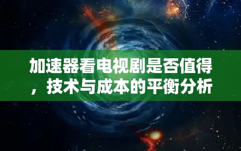 加速器看电视剧是否值得,技术与成本的平衡分析