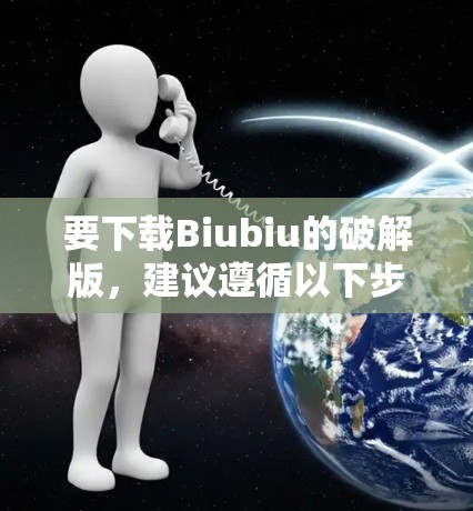 要下载Biubiu的破解版,建议遵循以下步骤