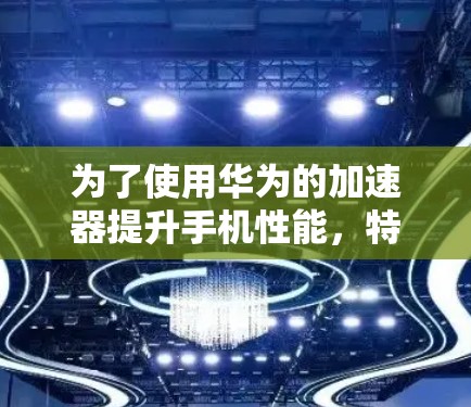 为了使用华为的加速器提升手机性能,特别是连接到华为Insun设备,可以按照以下步骤进行