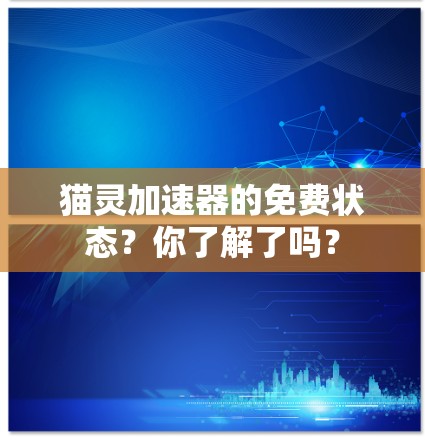 猫灵加速器的免费状态?你了解了吗?