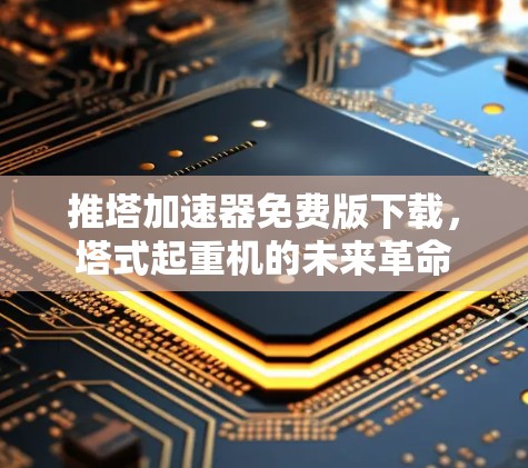 推塔加速器免费版下载,塔式起重机的未来革命
