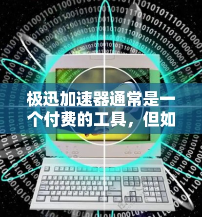 极迅加速器通常是一个付费的工具,但如果你需要免费的加速器,可以尝试以下几种方法 极迅加速器通常是一个付费的工具,但如果你需要免费的加速器,可以尝试以下几种方法