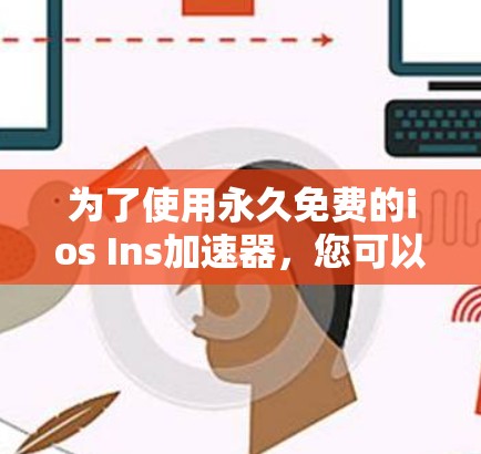 为了使用永久免费的ios Ins加速器,您可以按照以下步骤操作