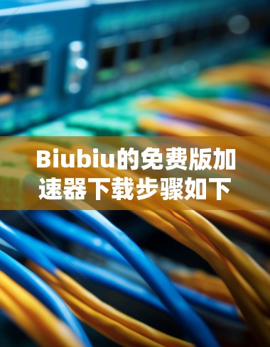 Biubiu的免费版加速器下载步骤如下