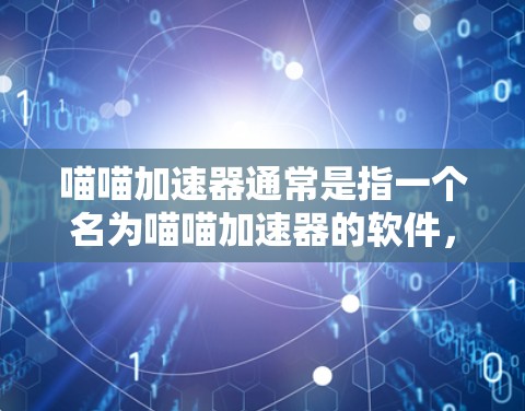 喵喵加速器通常是指一个名为喵喵加速器的软件,可能是一个快速下载或者加速的工具。以下是一些可能的步骤或信息 喵喵加速器通常是指一个名为喵喵加速器的软件,可能是一个快速下载或者加速的工具。以下是一些可能的步骤或信息