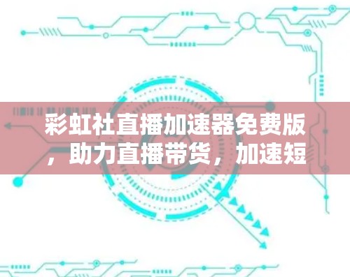 彩虹社直播加速器免费版,助力直播带货,加速短视频制作 彩虹社直播加速器免费版,助力直播带货,加速短视频制作