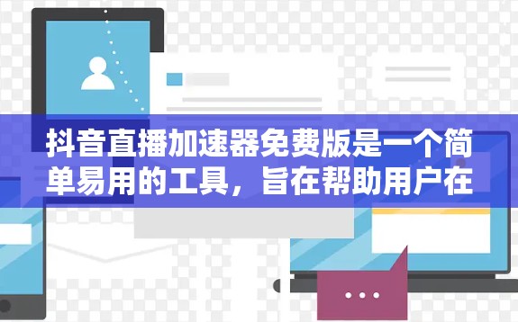 抖音直播加速器免费版是一个简单易用的工具,旨在帮助用户在抖音直播中节省时间。以下是其功能和使用方法的详细说明 抖音直播加速器免费版是一个简单易用的工具,旨在帮助用户在抖音直播中节省时间。以下是其功能和使用方法的详细说明