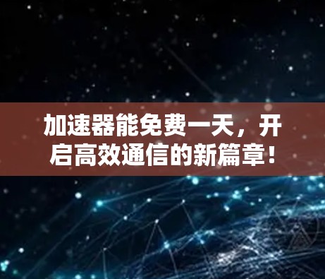 加速器能免费一天,开启高效通信的新篇章! 加速器能免费一天,开启高效通信的新篇章!