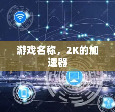 游戏名称,2K的加速器 游戏名称,2K的加速器