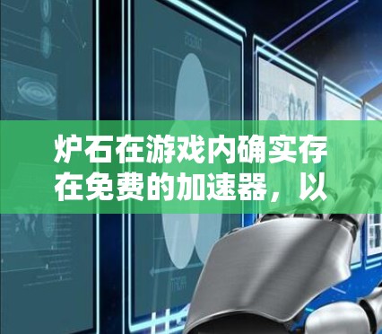 炉石在游戏内确实存在免费的加速器,以下是具体的步骤和信息 炉石在游戏内确实存在免费的加速器,以下是具体的步骤和信息