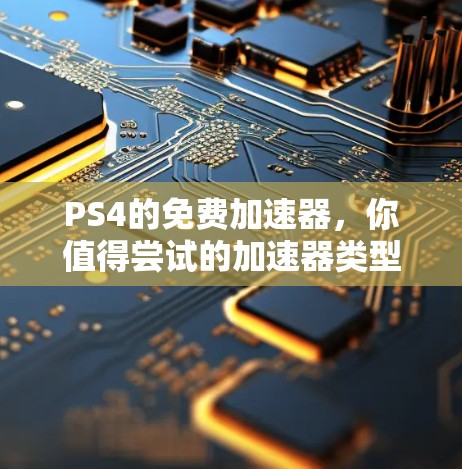 PS4的免费加速器,你值得尝试的加速器类型有哪些? PS4的免费加速器,你值得尝试的加速器类型有哪些?