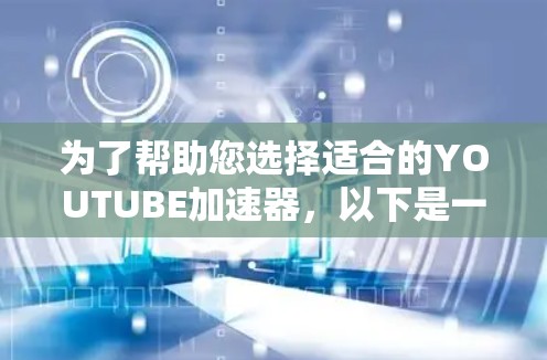为了帮助您选择适合的YOUTUBE加速器,以下是一些关键点的总结 为了帮助您选择适合的YOUTUBE加速器,以下是一些关键点的总结