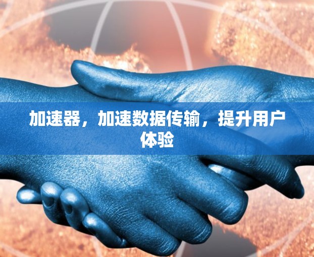 加速器,加速数据传输,提升用户体验 加速器,加速数据传输,提升用户体验