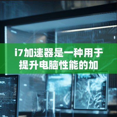 i7加速器是一种用于提升电脑性能的加速工具,通常用于处理多线程任务或优化硬件性能。它可以帮助用户在没有额外硬件的情况下,提升电脑的运行效率。以下是一些常见的i7加速器的功能和推荐选项