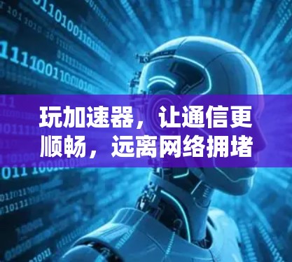 玩加速器,让通信更顺畅,远离网络拥堵!