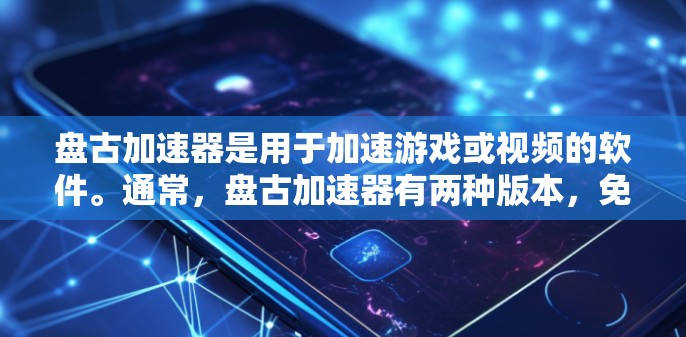 盘古加速器是用于加速游戏或视频的软件。通常,盘古加速器有两种版本,免费版和付费版