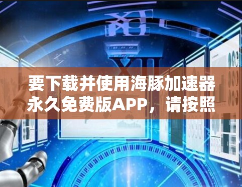 要下载并使用海豚加速器永久免费版APP,请按照以下步骤操作