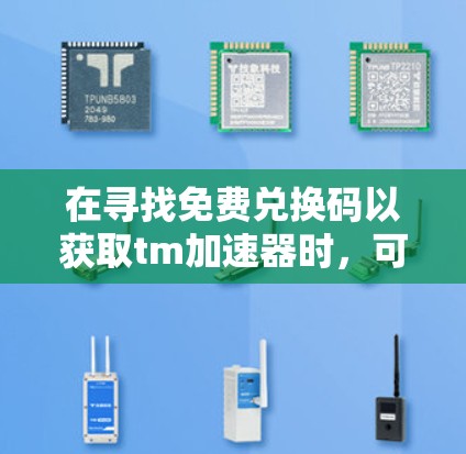 在寻找免费兑换码以获取tm加速器时,可以按照以下步骤进行