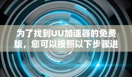 为了找到UU加速器的免费版,您可以按照以下步骤进行