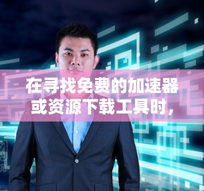 在寻找免费的加速器或资源下载工具时,你可以参考以下几种可靠的选择