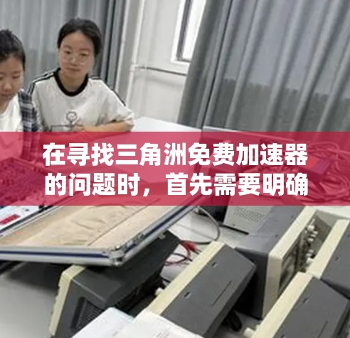 在寻找三角洲免费加速器的问题时,首先需要明确三角洲可能指的是某个特定的加速软件或平台。然而,没有具体的上下文信息,我无法准确推荐任何工具。以下是一些可能相关的步骤和建议,帮助您找到适合的加速器