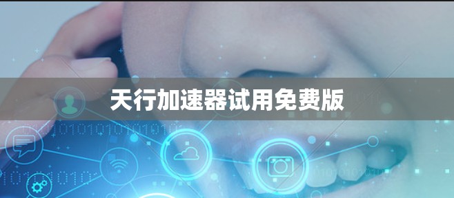 天行加速器试用免费版 天行加速器试用免费版