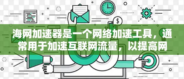 海网加速器是一个网络加速工具,通常用于加速互联网流量,以提高网页浏览速度和减少网络延迟。如果你指的是海网加速器永久免费版,它可能指的是一种免费的网络加速软件。以下是一些可能的信息 海网加速器是一个网络加速工具,通常用于加速互联网流量,以提高网页浏览速度和减少网络延迟。如果你指的是海网加速器永久免费版,它可能指的是一种免费的网络加速软件。以下是一些可能的信息