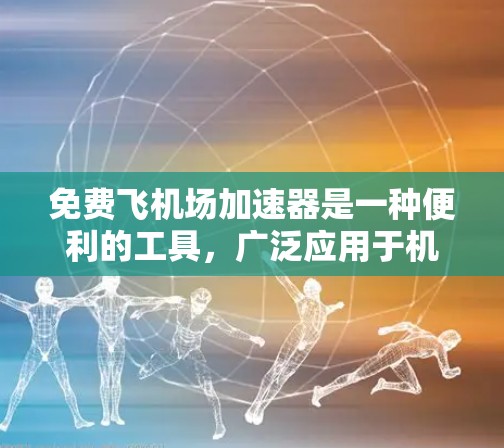 免费飞机场加速器是一种便利的工具，广泛应用于机场停车和加速飞机会停的位置。以下是一些常见的免费飞机场加速器及其使用详情