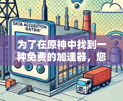 为了在原神中找到一种免费的加速器，您可以按照以下步骤进行