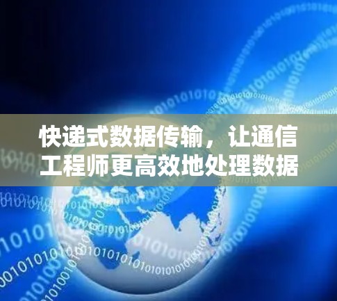 快递式数据传输，让通信工程师更高效地处理数据
