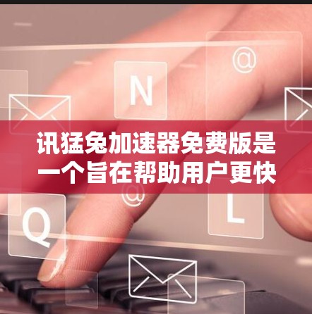 讯猛兔加速器免费版是一个旨在帮助用户更快加速的工具。以下是关于该工具的详细介绍